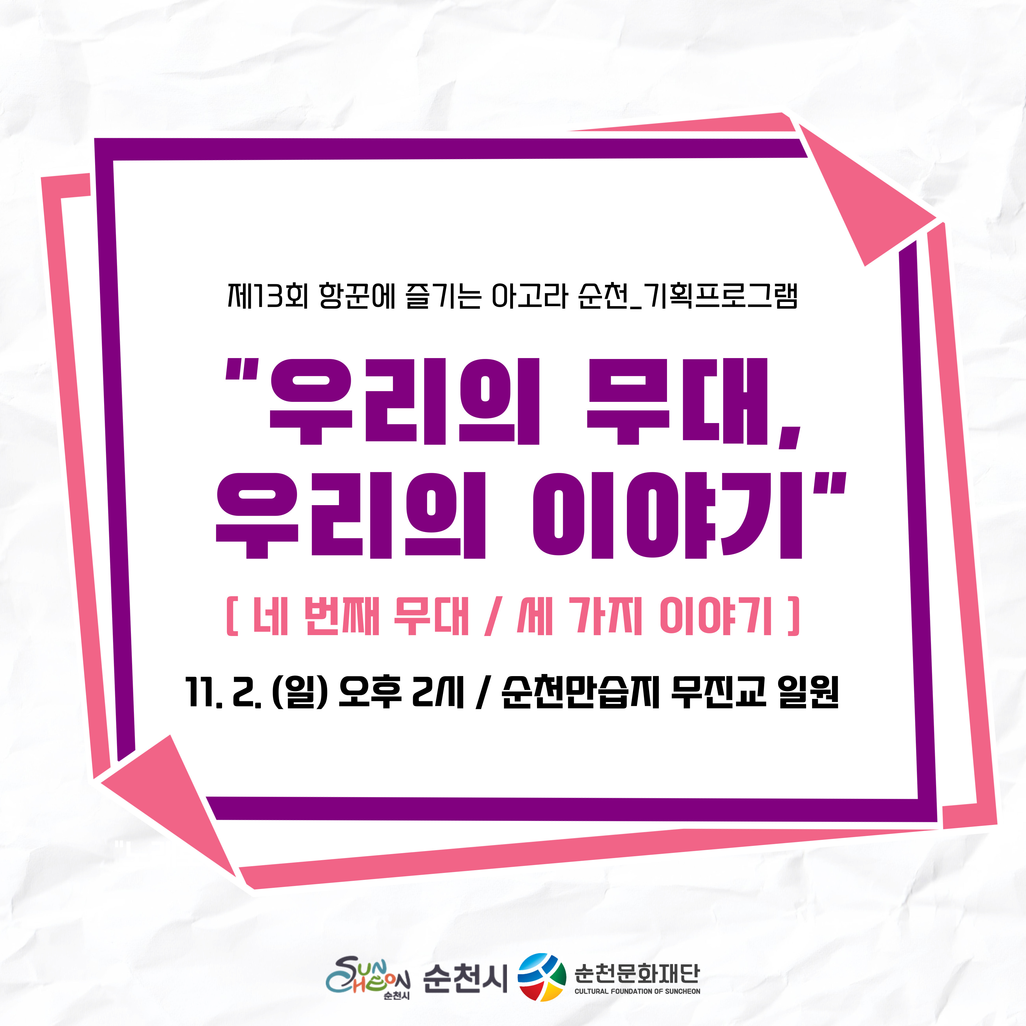 제13회 항꾼에 즐기는 아고라 순천_기획프로그램
“우리의 무대, 우리의 이야기” 
[네 번째 무대 / 세 가지 이야기]
11. 2.(일) 오후 2시 / 순천만습지 무진교 일원