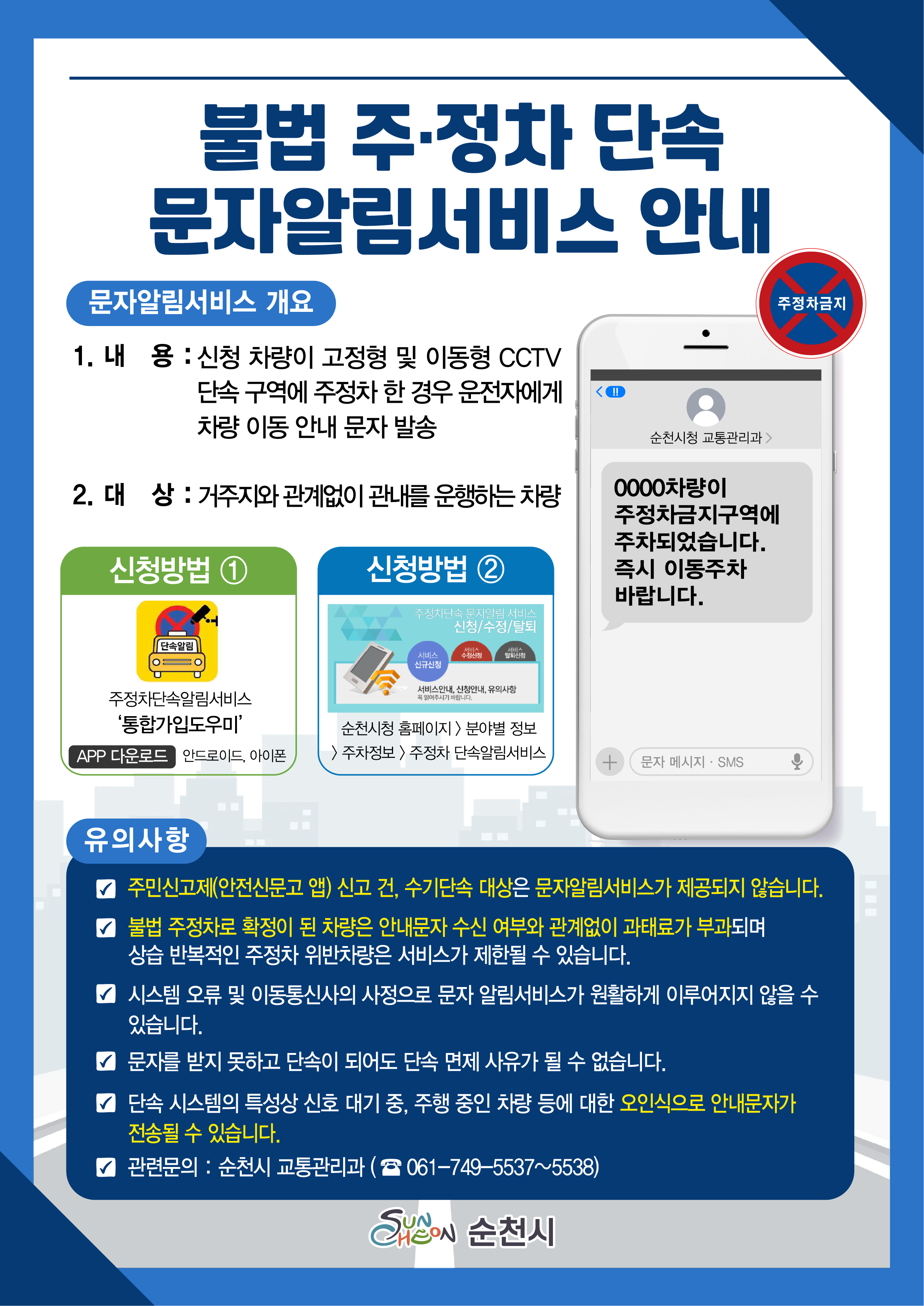 불법 주정차 단속 문자알림서비스 안내
문자알림서비스 개요
내용 신청차량이 고정형 및 이동형 CCTV 단속 구역에 주정차 한 경우 운전자에게 차량 이동 안내 문자 발송
대상 거주지와 관계없이 관내를 운행하는 차량
신청방법 주정차단속알림서비스 